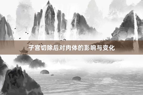 子宫切除后对肉体的影响与变化