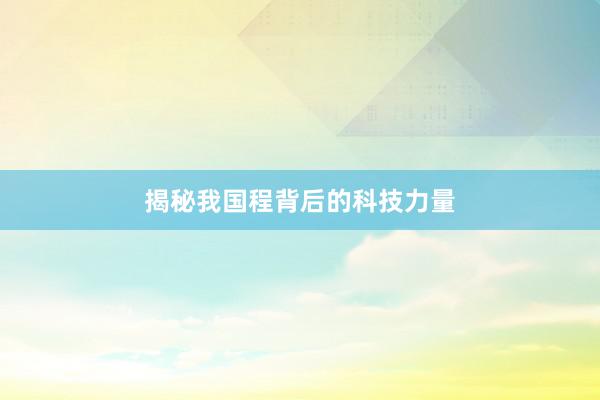 揭秘我国程背后的科技力量
