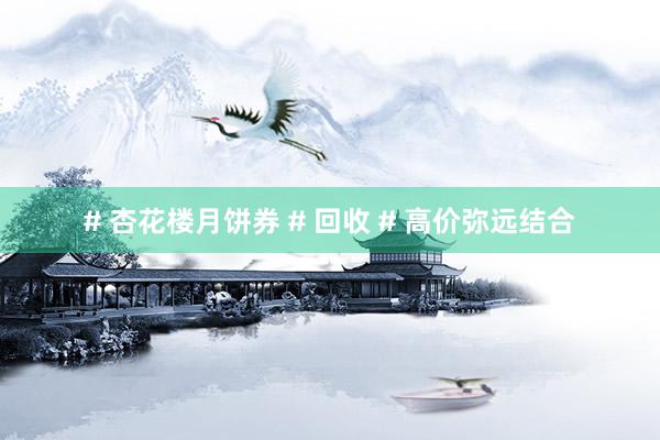 # 杏花楼月饼券 # 回收 # 高价弥远结合