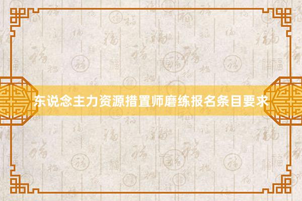 东说念主力资源措置师磨练报名条目要求