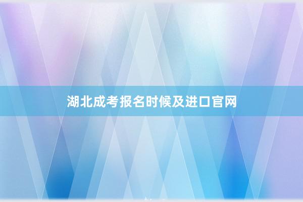 湖北成考报名时候及进口官网