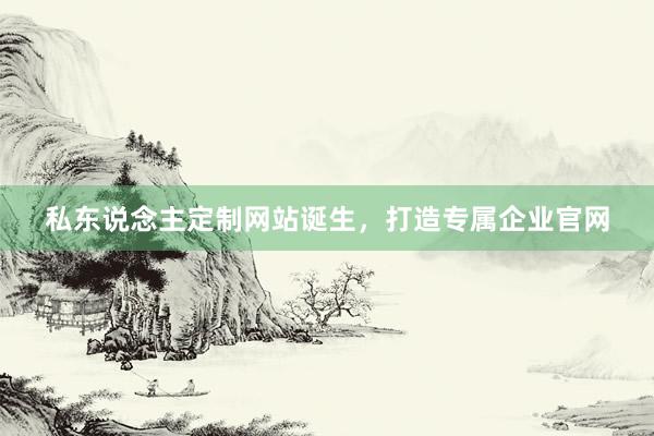 私东说念主定制网站诞生，打造专属企业官网