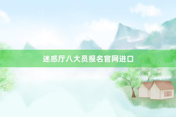 迷惑厅八大员报名官网进口