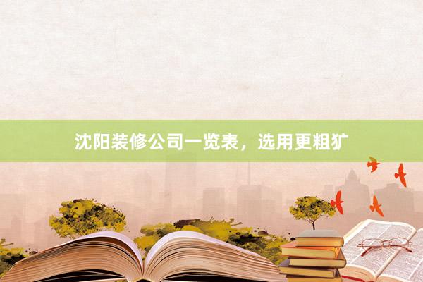 沈阳装修公司一览表，选用更粗犷