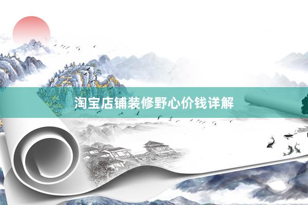 淘宝店铺装修野心价钱详解