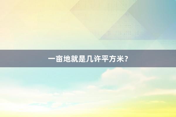 一亩地就是几许平方米？