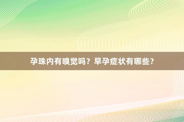 孕珠内有嗅觉吗？早孕症状有哪些？