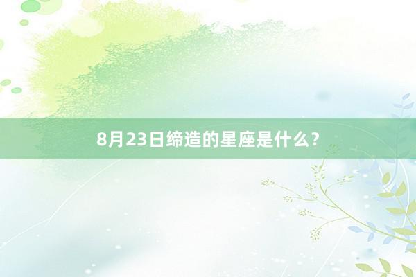 8月23日缔造的星座是什么？