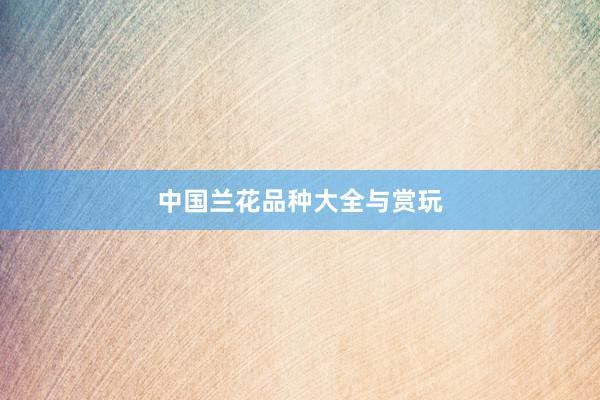 中国兰花品种大全与赏玩