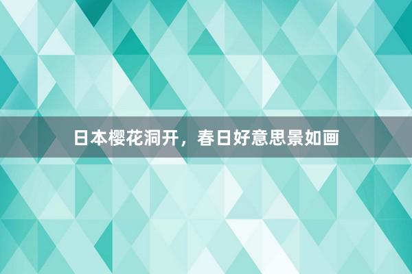 日本樱花洞开，春日好意思景如画