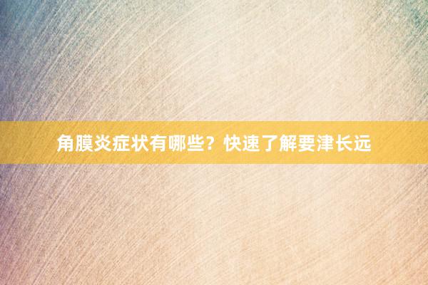 角膜炎症状有哪些？快速了解要津长远